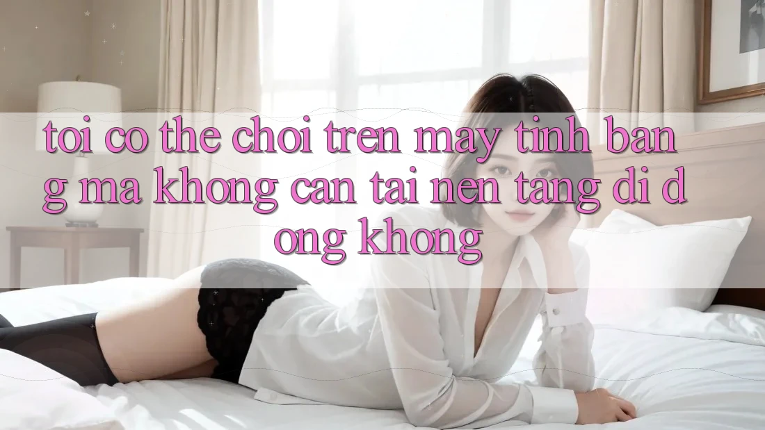 Tôi có thể chơi trên máy tính bảng mà không cần tải nền tảng di động không? Tôi có thể chơi trên máy tính bảng mà không cần tải nền tảng di động không?