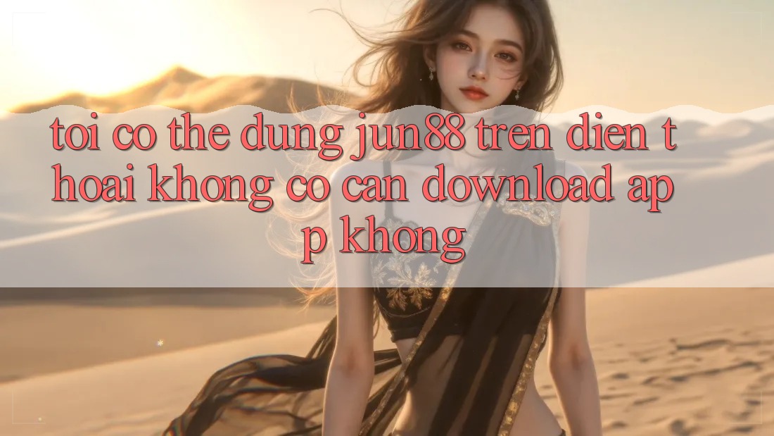 Tôi có thể dùng jun88 trên điện thoại không? Có cần download app không?