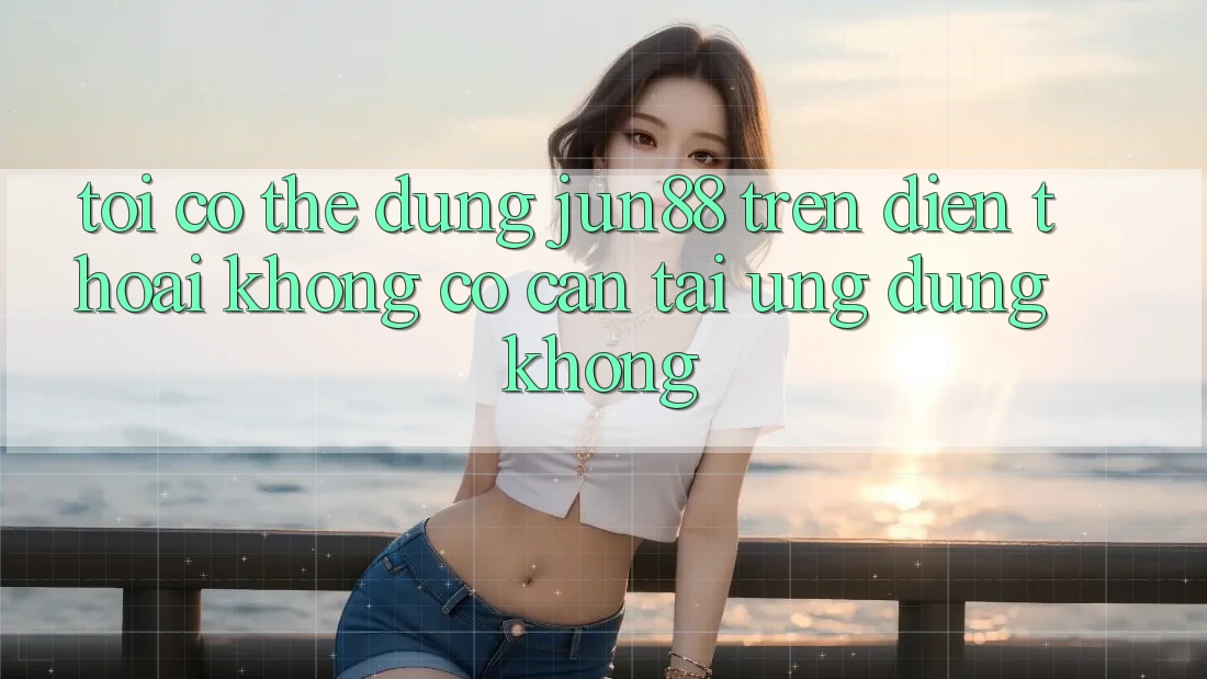 Tôi có thể dùng jun88 trên điện thoại không? Có cần tải ứng dụng không? Tôi có thể dùng jun88 trên điện thoại không? Có cần tải ứng dụng không?