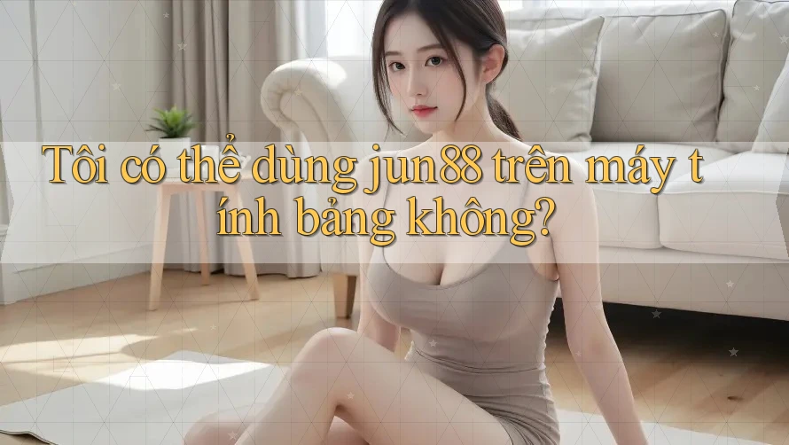 Tôi có thể dùng jun88 trên máy tính bảng không? Tôi có thể dùng jun88 trên máy tính bảng không?