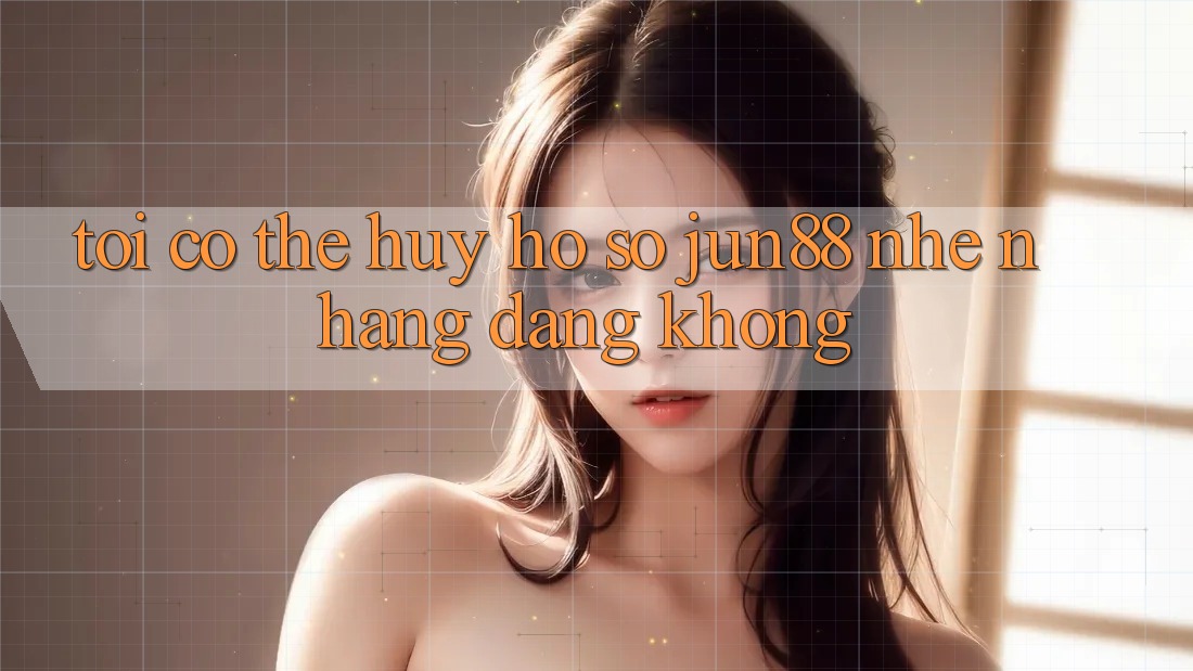 Tôi có thể hủy hồ sơ Jun88 nhẹ nhàng dàng không? Tôi có thể hủy hồ sơ Jun88 nhẹ nhàng dàng không?