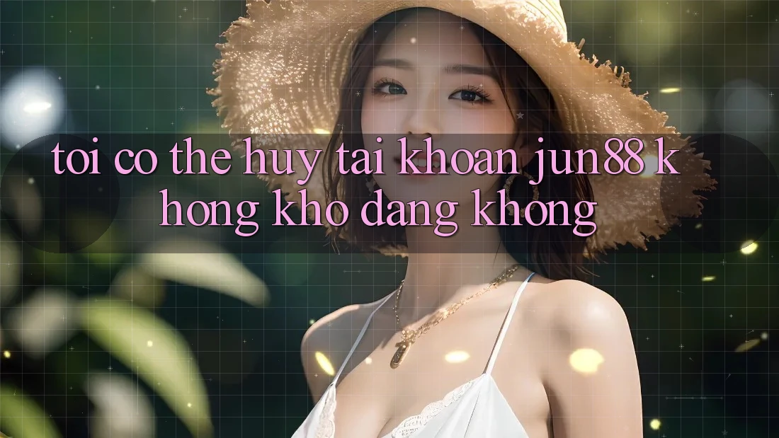 Tôi có thể hủy tài khoản Jun88 không khó dàng không? Tôi có thể hủy tài khoản Jun88 không khó dàng không?