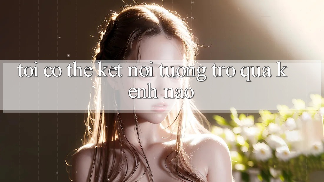 Tôi có thể kết nối tương trợ qua kênh nào? Tôi có thể kết nối tương trợ qua kênh nào?