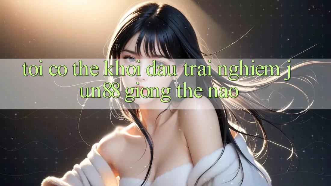Tôi có thể khởi đầu trải nghiệm jun88 giống thế nào? Tôi có thể khởi đầu trải nghiệm jun88 giống thế nào?
