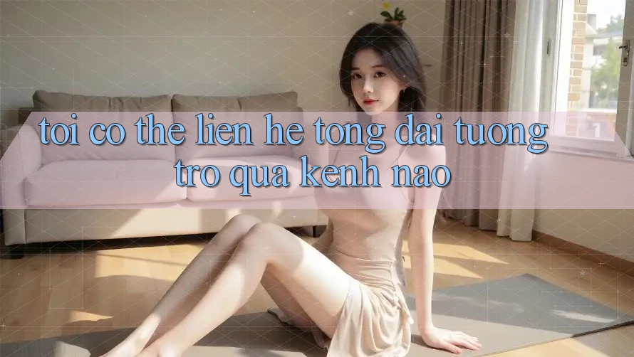 Tôi có thể liên hệ tổng đài tương trợ qua kênh nào?