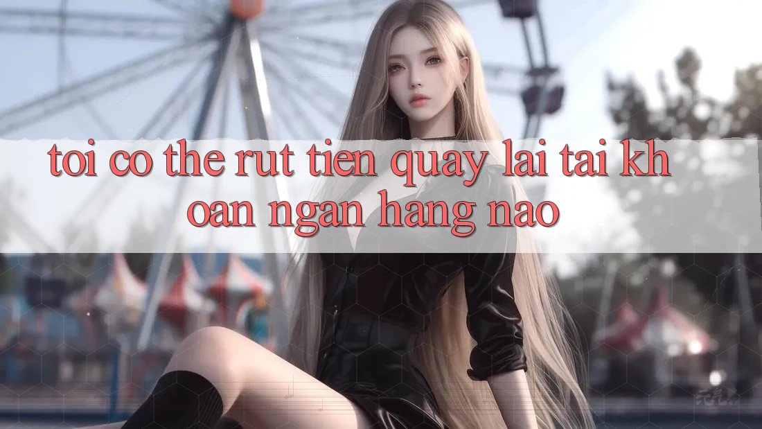 Tôi có thể rút tiền quay lại tài khoản ngân hàng nào?