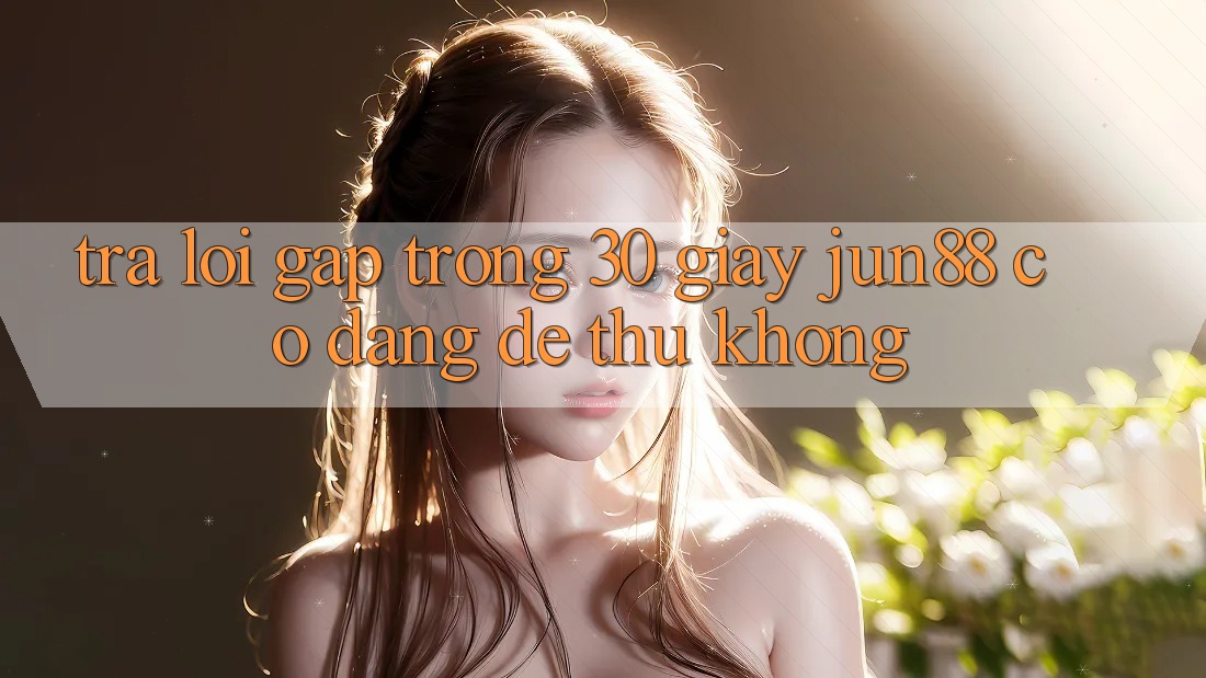 Trả lời gấp trong 30 giây – Jun88 có đáng để thử không? Trả lời gấp trong 30 giây – Jun88 có đáng để thử không?