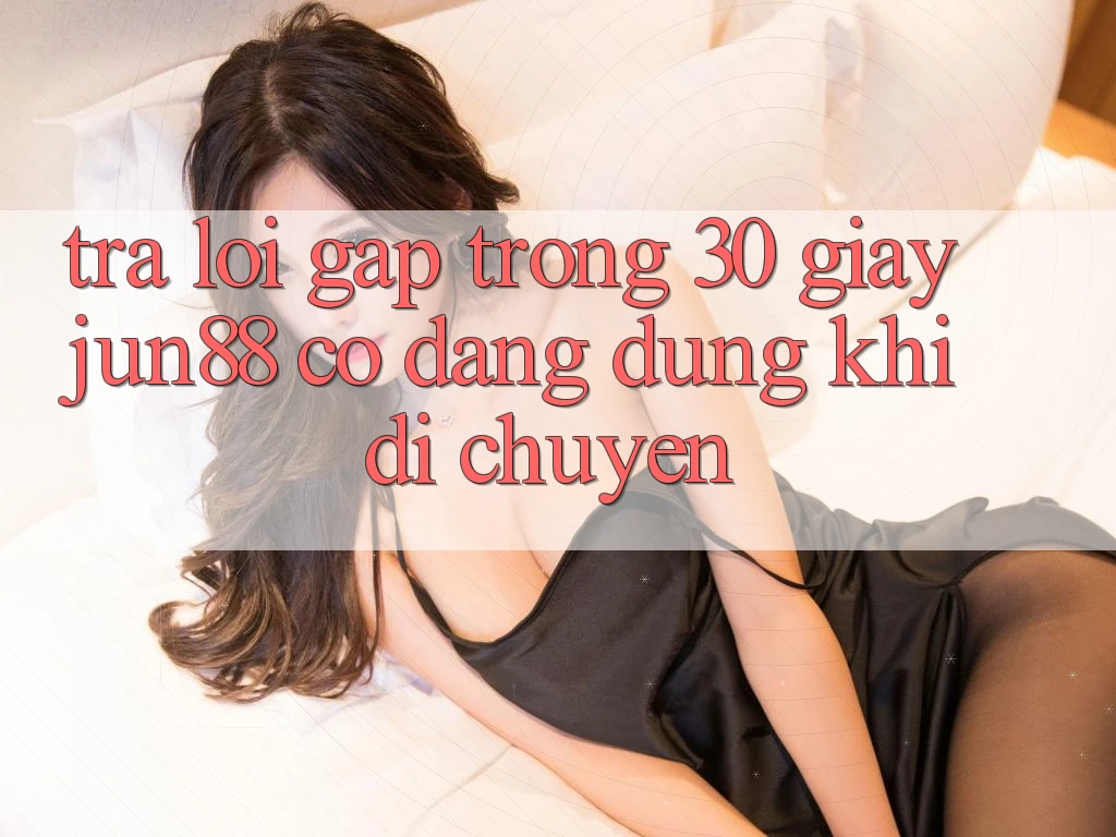 Trả lời gấp trong 30 giây: Jun88 có đáng dùng khi di chuyển? Trả lời gấp trong 30 giây: Jun88 có đáng dùng khi di chuyển?