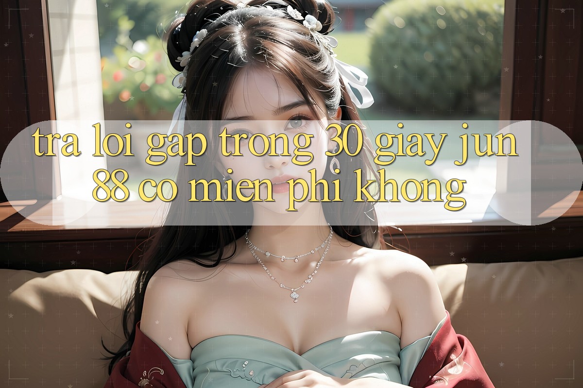 Trả lời gấp trong 30 giây: jun88 có miễn phí không?