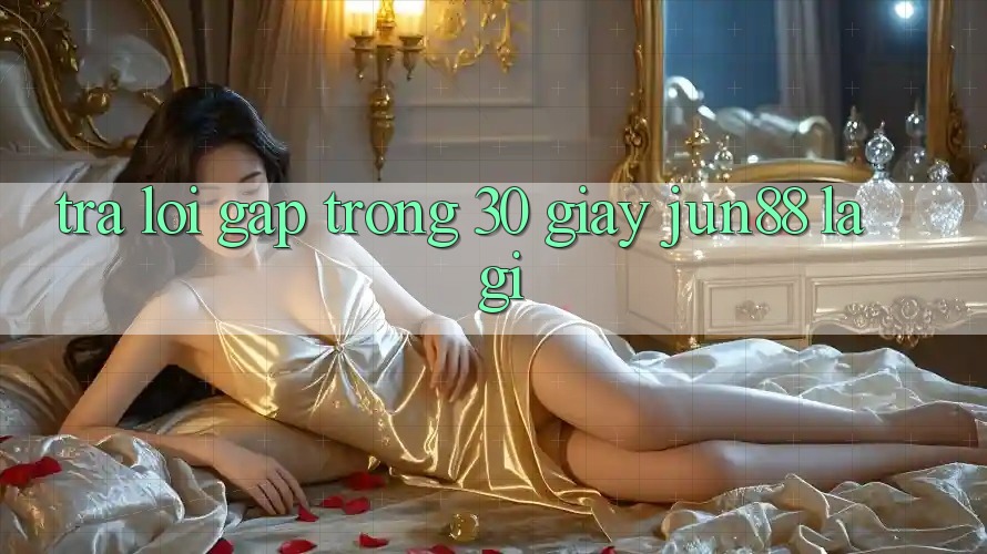 Trả lời gấp trong 30 giây: Jun88 là gì? Trả lời gấp trong 30 giây: Jun88 là gì?