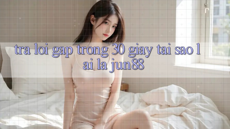 Trả lời gấp trong 30 giây - tại sao lại là Jun88? Trả lời gấp trong 30 giây - tại sao lại là Jun88?