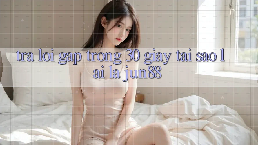 Trả lời gấp trong 30 giây - tại sao lại là Jun88?