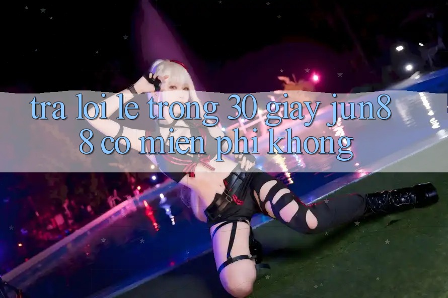 Trả lời lẹ trong 30 giây: jun88 có miễn phí không?