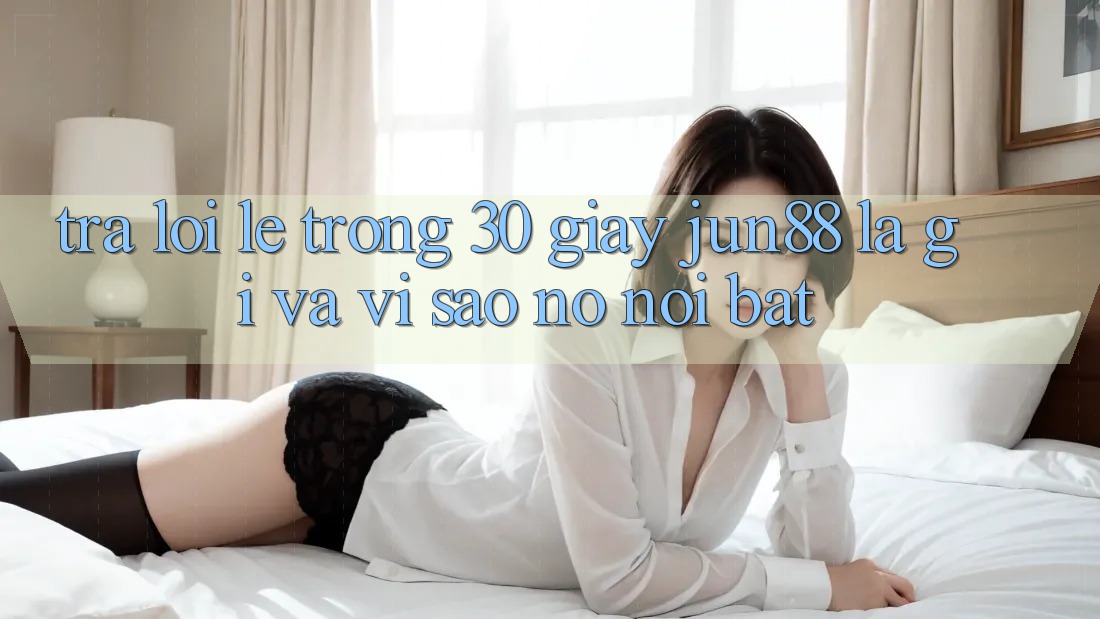 Trả lời lẹ trong 30 giây: Jun88 là gì và vì sao nó nổi bật? Trả lời lẹ trong 30 giây: Jun88 là gì và vì sao nó nổi bật?