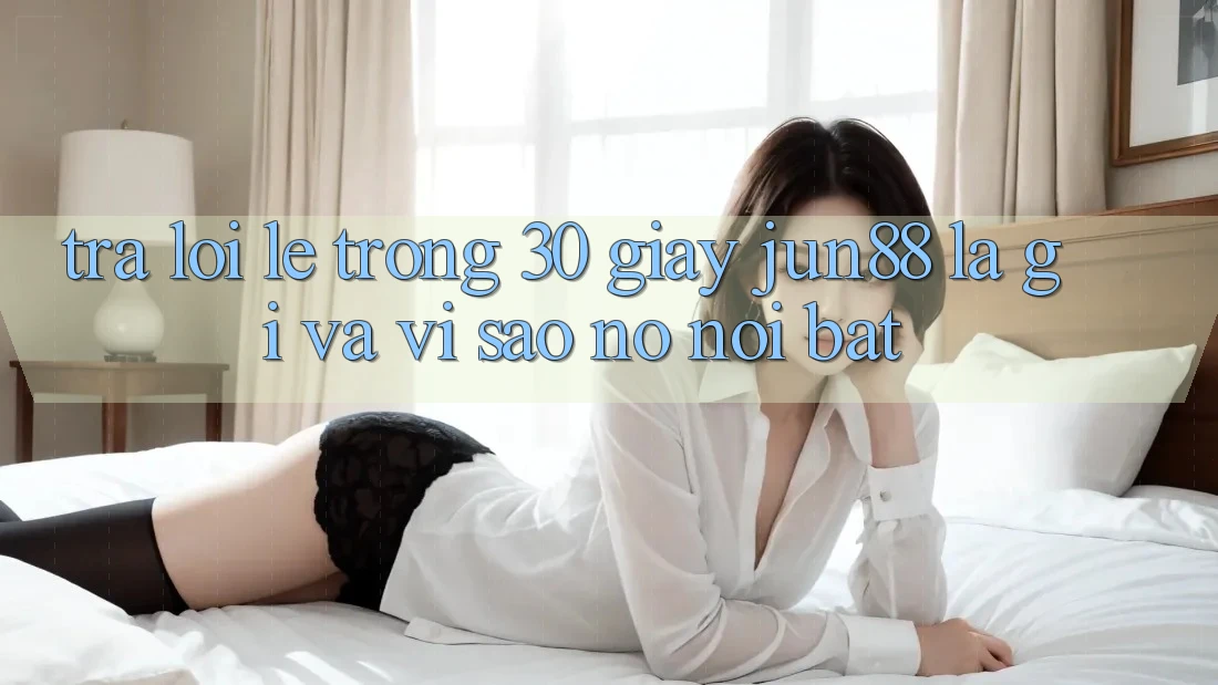 Trả lời lẹ trong 30 giây: Jun88 là gì và vì sao nó nổi bật?