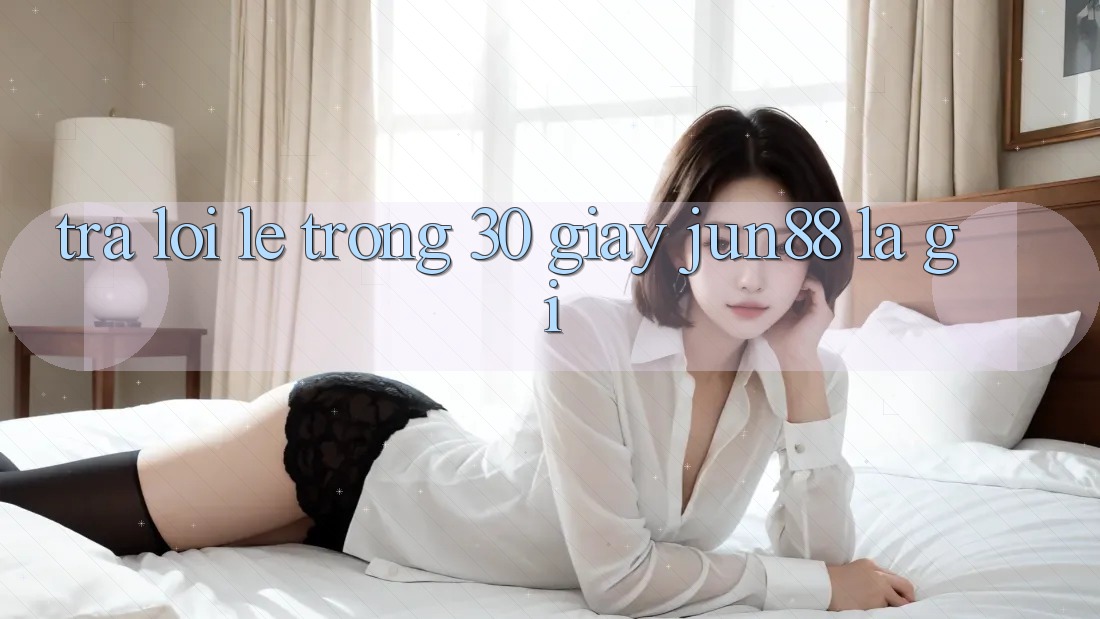 Trả lời lẹ trong 30 giây: Jun88 là gì? Trả lời lẹ trong 30 giây: Jun88 là gì?