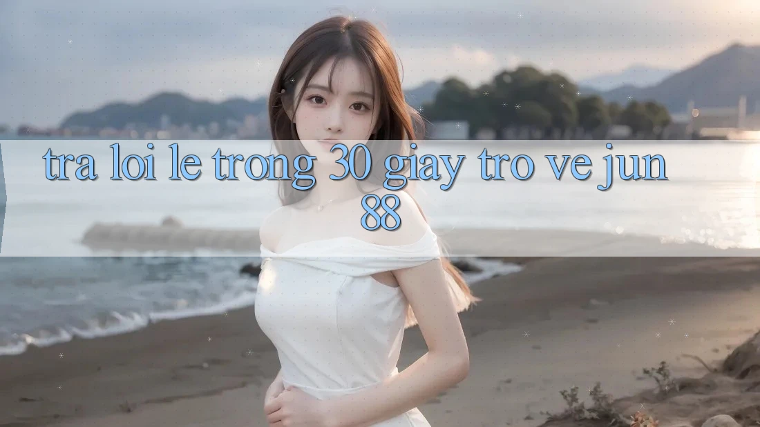 Trả lời lẹ trong 30 giây trở về jun88