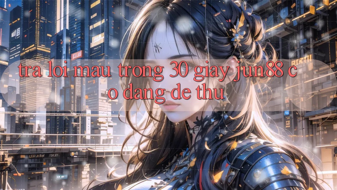 Trả lời mau trong 30 giây: Jun88 có đáng để thử?