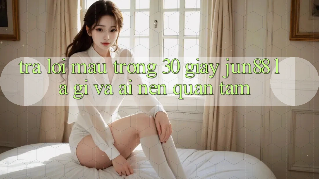 Trả lời mau trong 30 giây: jun88 là gì và ai nên quan tâm? Trả lời mau trong 30 giây: jun88 là gì và ai nên quan tâm?