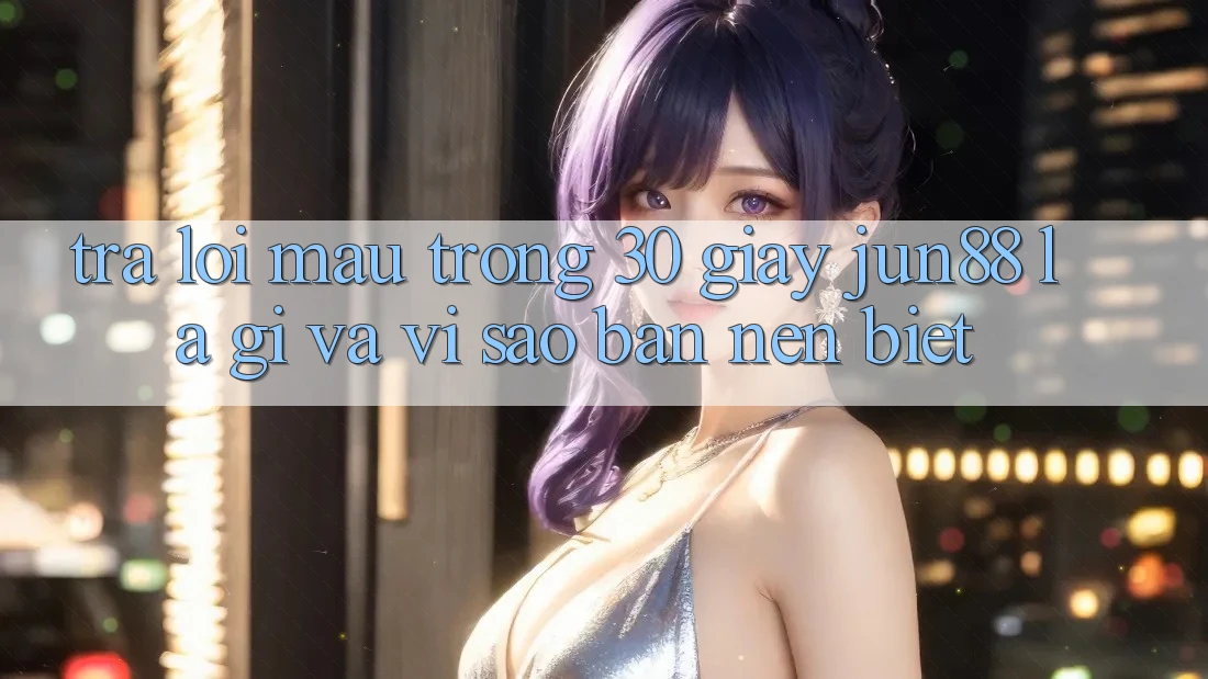 Trả lời mau trong 30 giây: Jun88 là gì và vì sao bạn nên biết? Trả lời mau trong 30 giây: Jun88 là gì và vì sao bạn nên biết?