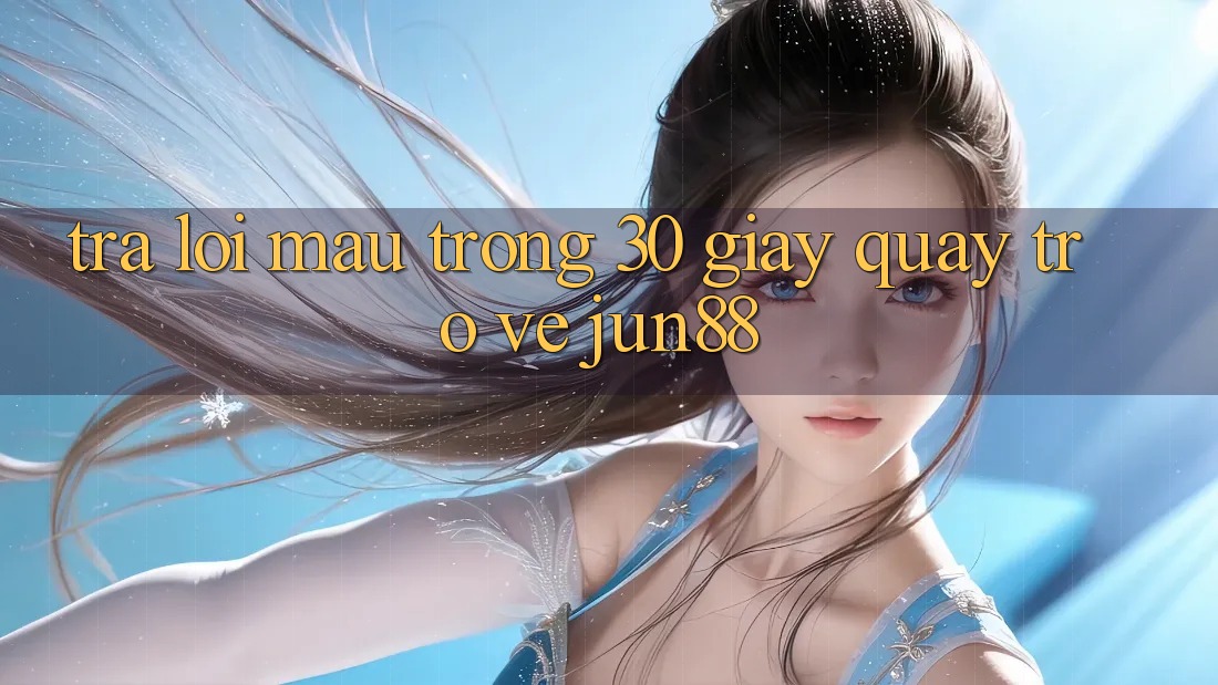 Trả lời mau trong 30 giây quay trở về jun88 Trả lời mau trong 30 giây quay trở về jun88