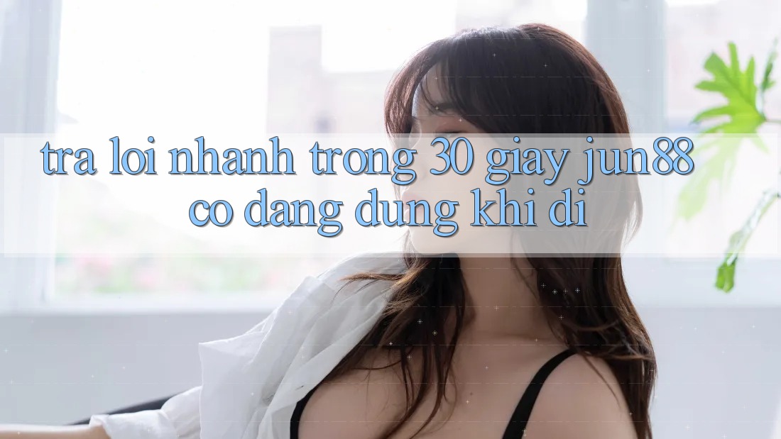 Trả lời nhanh trong 30 giây: Jun88 có đáng dùng khi đi? Trả lời nhanh trong 30 giây: Jun88 có đáng dùng khi đi?