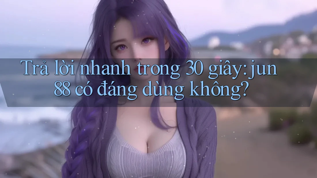 Trả lời nhanh trong 30 giây: jun88 có đáng dùng không? Trả lời nhanh trong 30 giây: jun88 có đáng dùng không?