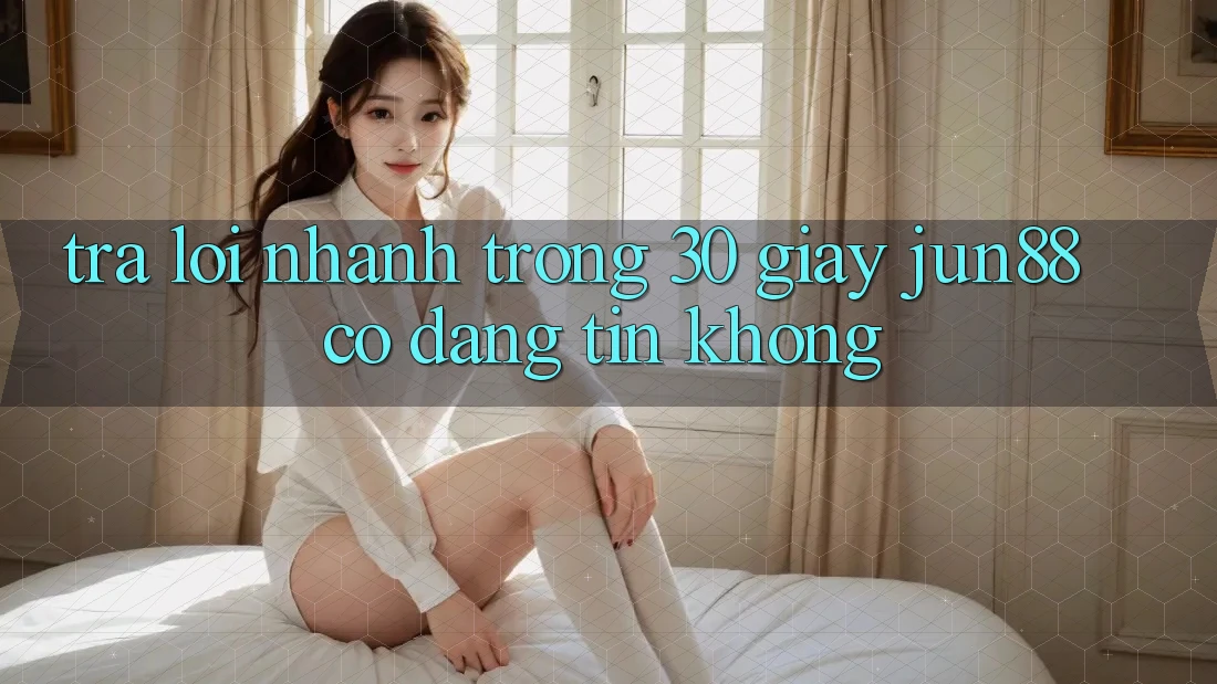 Trả lời nhanh trong 30 giây: jun88 có đáng tin không? Trả lời nhanh trong 30 giây: jun88 có đáng tin không?