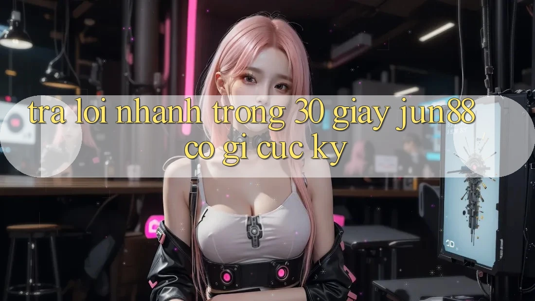 Trả lời nhanh trong 30 giây: Jun88 có gì cực kỳ? Trả lời nhanh trong 30 giây: Jun88 có gì cực kỳ?