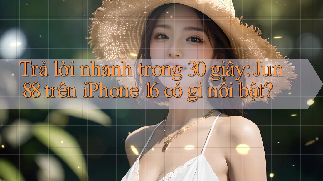 Trả lời nhanh trong 30 giây: Jun88 trên iPhone 16 có gì nổi bật? Trả lời nhanh trong 30 giây: Jun88 trên iPhone 16 có gì nổi bật?