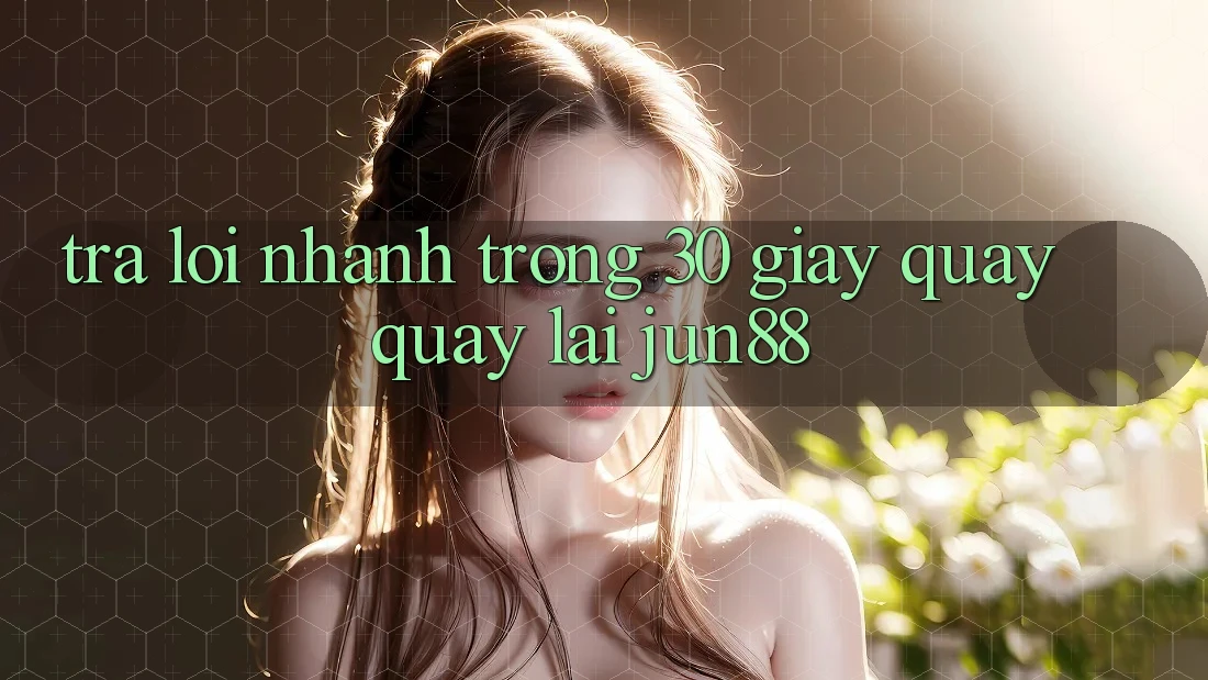 Trả lời nhanh trong 30 giây quay quay lại jun88