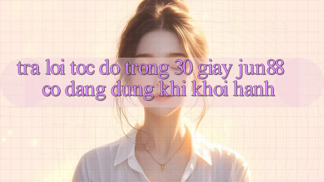 Trả lời tốc độ trong 30 giây: Jun88 có đáng dùng khi khởi hành? Trả lời tốc độ trong 30 giây: Jun88 có đáng dùng khi khởi hành?