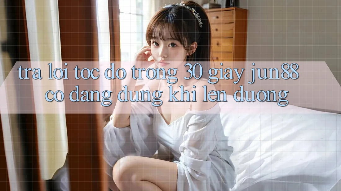 Trả lời tốc độ trong 30 giây: Jun88 có đáng dùng khi lên đường? Trả lời tốc độ trong 30 giây: Jun88 có đáng dùng khi lên đường?