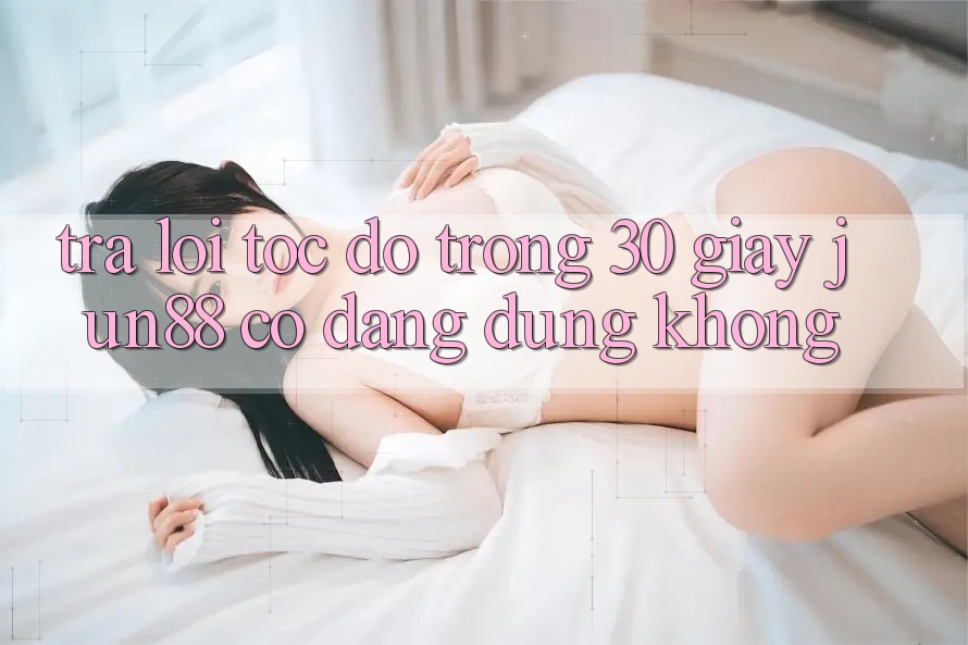 Trả lời tốc độ trong 30 giây: jun88 có đáng dùng không?