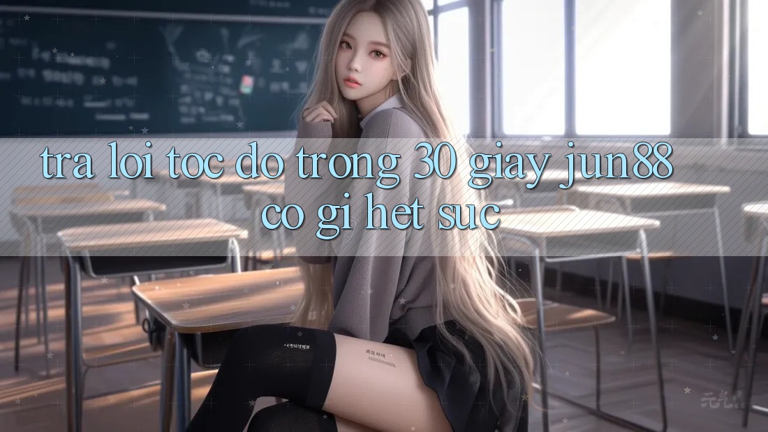 Trả lời tốc độ trong 30 giây: Jun88 có gì hết sức? Trả lời tốc độ trong 30 giây: Jun88 có gì hết sức?