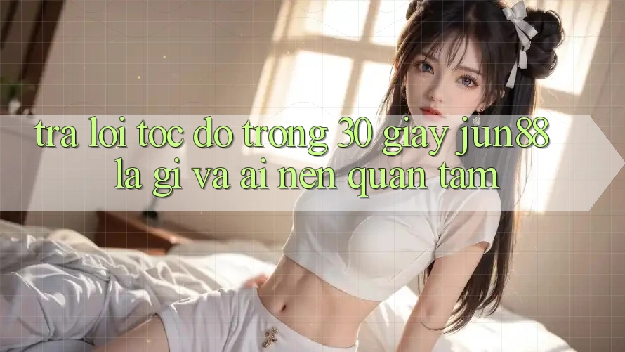 Trả lời tốc độ trong 30 giây: jun88 là gì và ai nên quan tâm? Trả lời tốc độ trong 30 giây: jun88 là gì và ai nên quan tâm?
