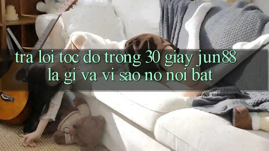 Trả lời tốc độ trong 30 giây: Jun88 là gì và vì sao nó nổi bật?