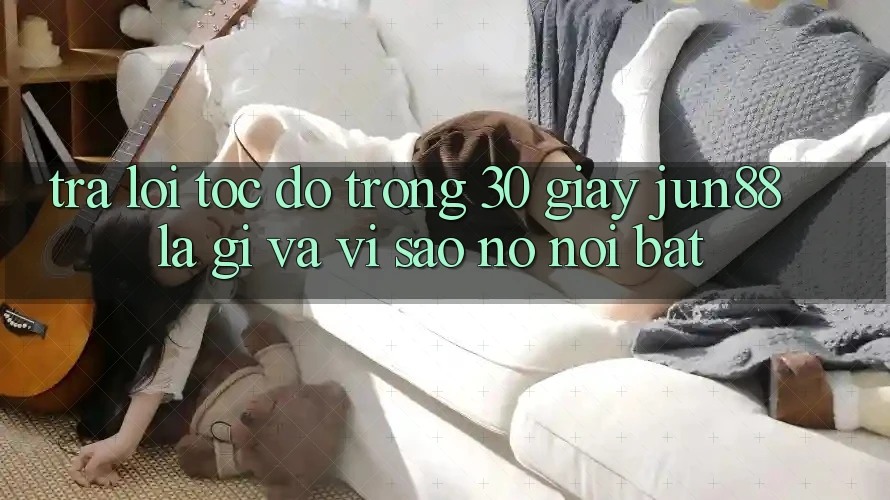 Trả lời tốc độ trong 30 giây: Jun88 là gì và vì sao nó nổi bật?