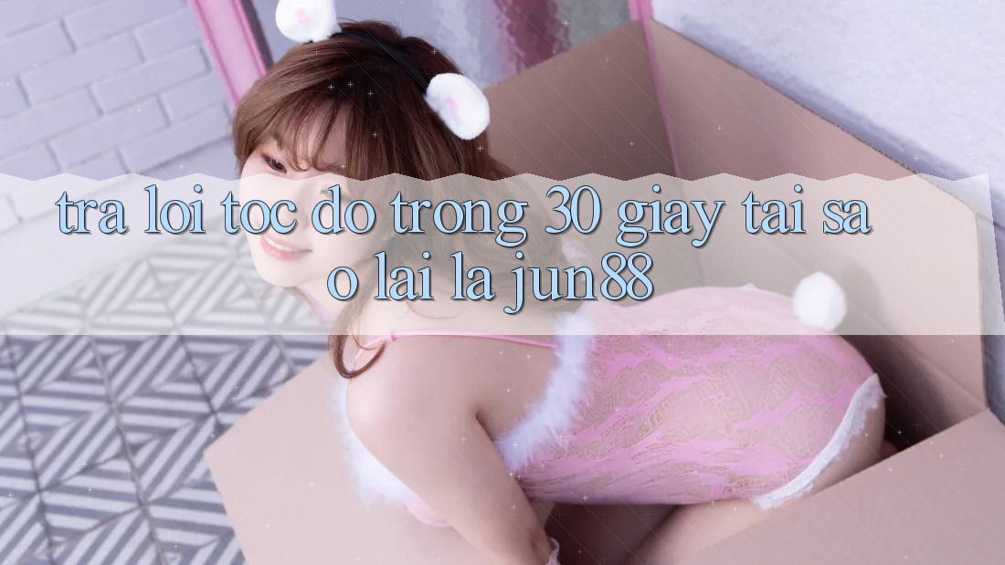 Trả lời tốc độ trong 30 giây - tại sao lại là Jun88?