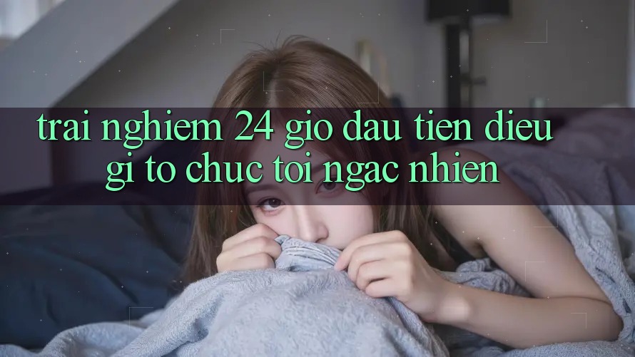 Trải nghiệm 24 giờ đầu tiên: điều gì tổ chức tôi ngạc nhiên? Trải nghiệm 24 giờ đầu tiên: điều gì tổ chức tôi ngạc nhiên?