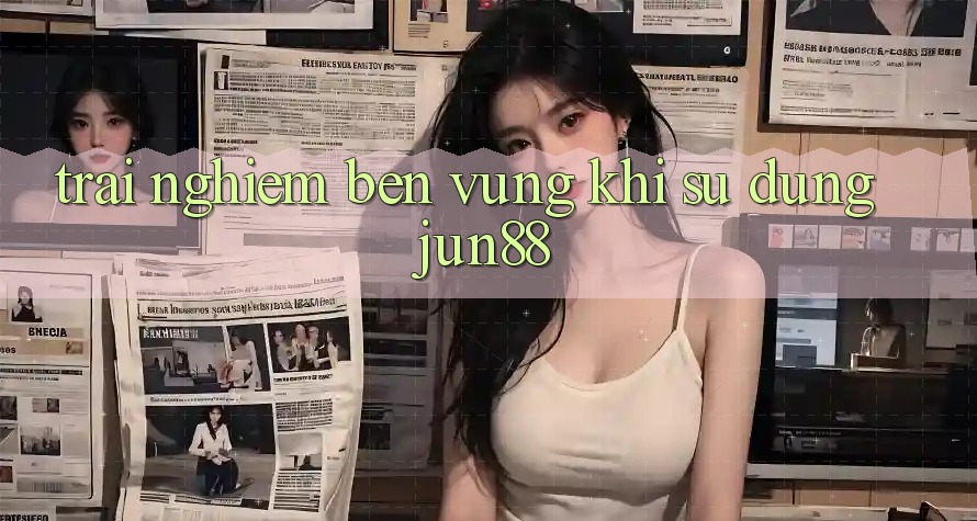 Trải nghiệm bền vững khi sử dụng jun88 Trải nghiệm bền vững khi sử dụng jun88