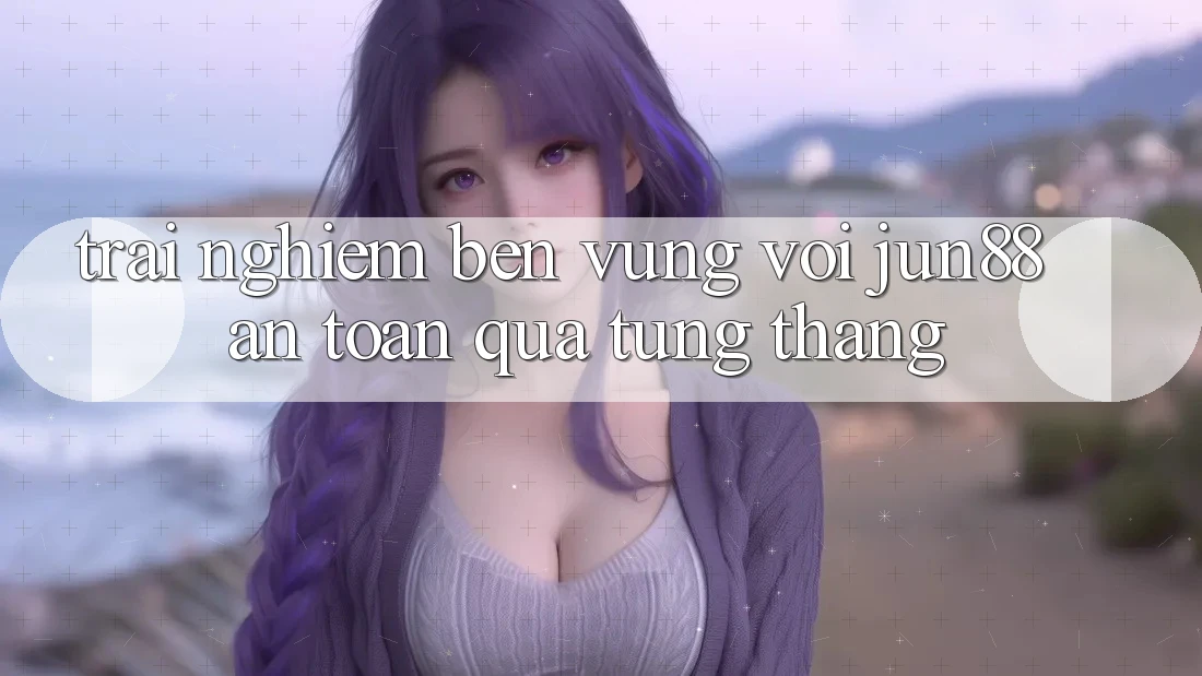 Trải nghiệm bền vững với jun88 — an toàn qua từng tháng Trải nghiệm bền vững với jun88 — an toàn qua từng tháng
