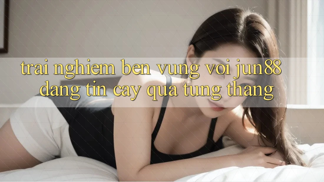 Trải nghiệm bền vững với jun88 — đáng tin cậy qua từng tháng