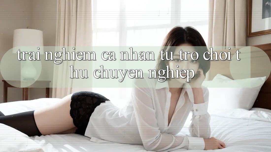 Trải nghiệm cá nhân: từ trò chơi thủ chuyên nghiệp Trải nghiệm cá nhân: từ trò chơi thủ chuyên nghiệp