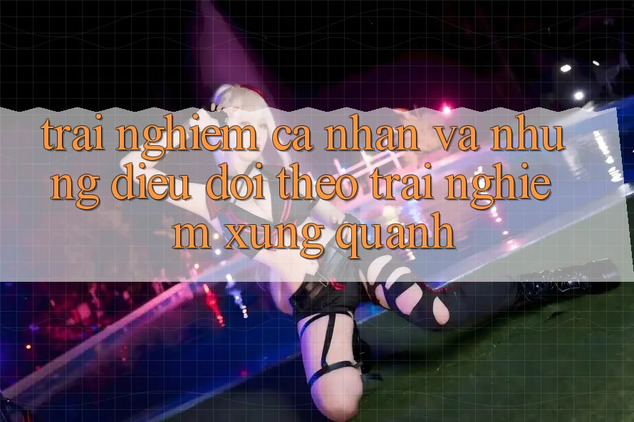 Trải nghiệm Cá Nhân Và Những Điều Dõi theo Trải nghiệm Xung Quanh Trải nghiệm Cá Nhân Và Những Điều Dõi theo Trải nghiệm Xung Quanh