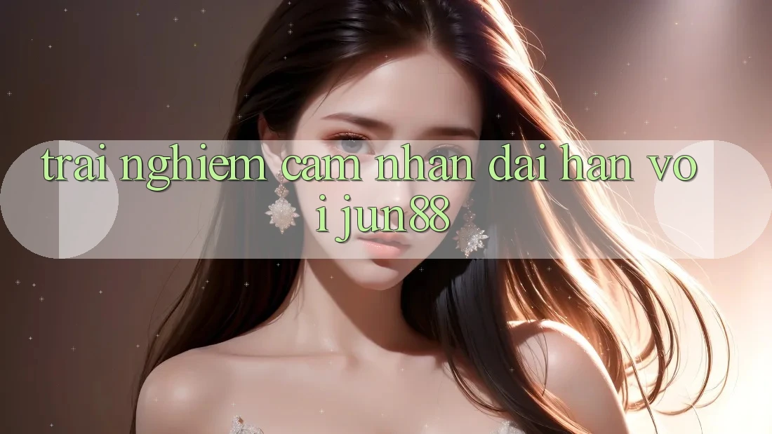 Trải nghiệm cảm nhận dài hạn với jun88 Trải nghiệm cảm nhận dài hạn với jun88