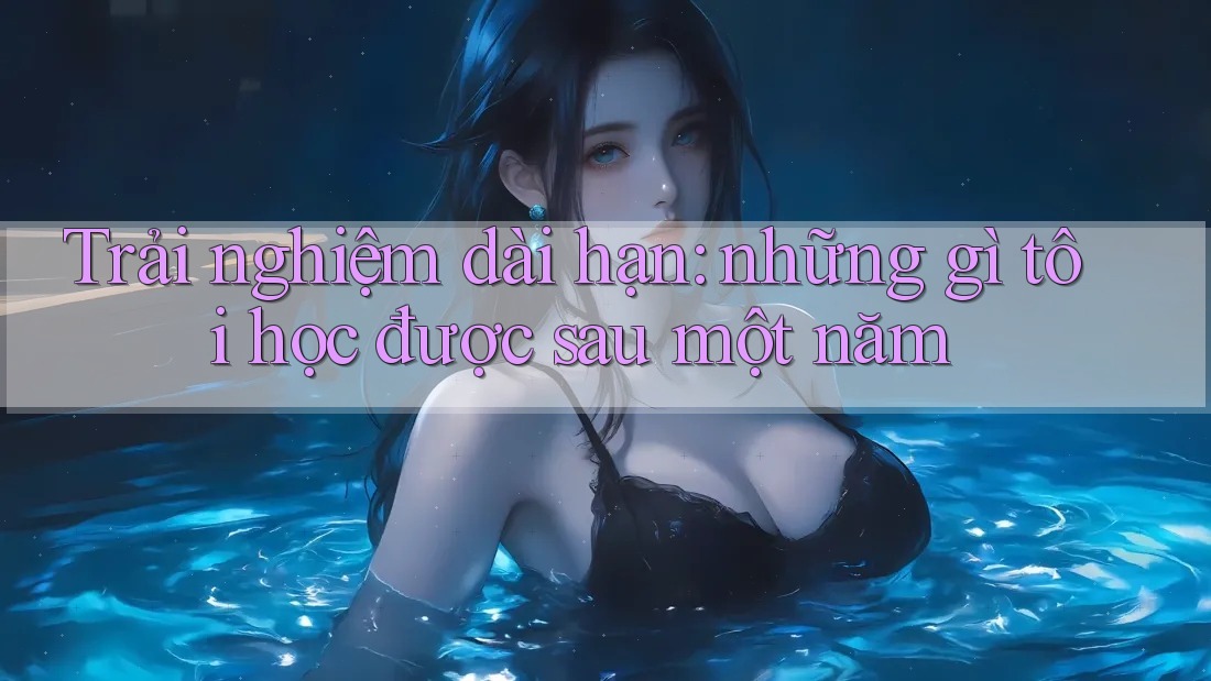Trải nghiệm dài hạn: Những gì tôi học được sau một năm Trải nghiệm dài hạn: Những gì tôi học được sau một năm