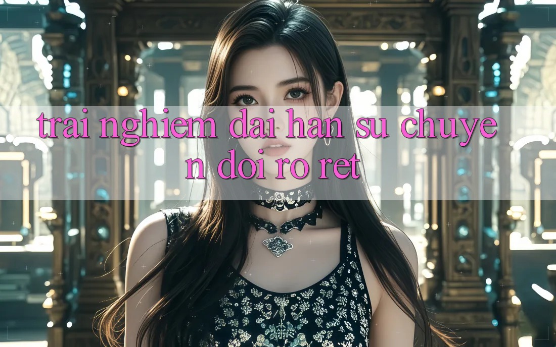 Trải nghiệm dài hạn: sự chuyển đổi rõ rệt Trải nghiệm dài hạn: sự chuyển đổi rõ rệt