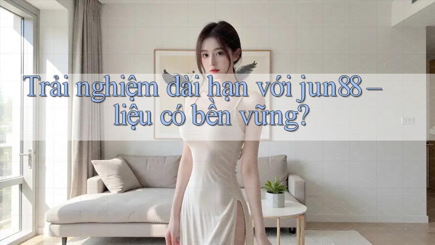 Trải nghiệm dài hạn với jun88 – liệu có bền vững? Trải nghiệm dài hạn với jun88 – liệu có bền vững?