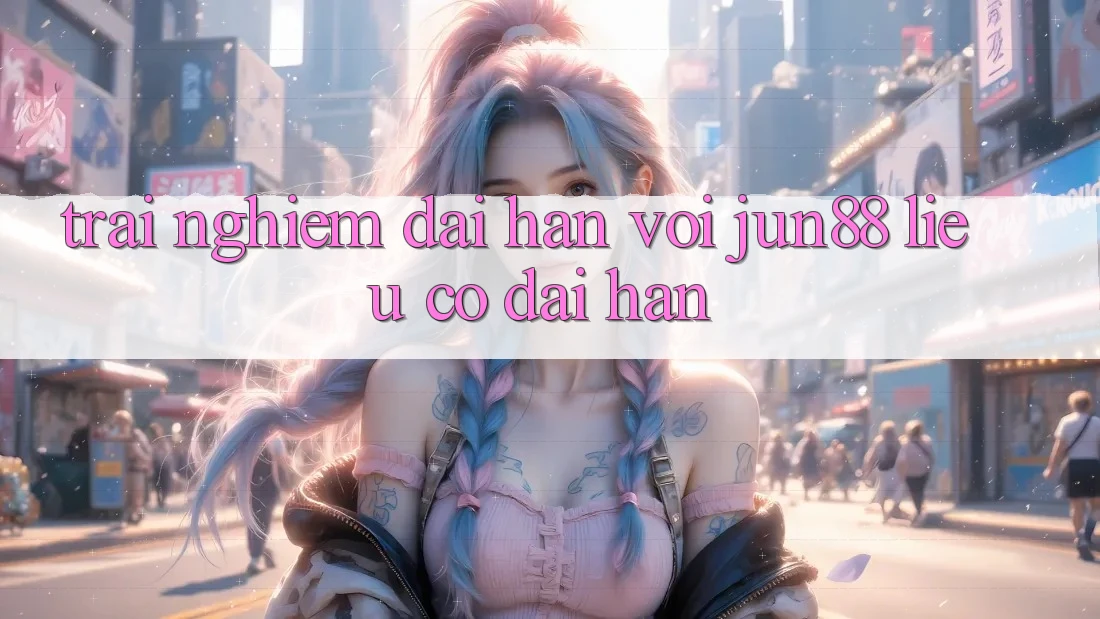 Trải nghiệm dài hạn với jun88 – liệu có dài hạn? Trải nghiệm dài hạn với jun88 – liệu có dài hạn?